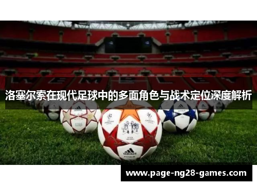 洛塞尔索在现代足球中的多面角色与战术定位深度解析 洛塞尔索在现代足球中的多面角色与战术定位深度解析