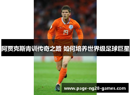 阿贾克斯青训传奇之路 如何培养世界级足球巨星