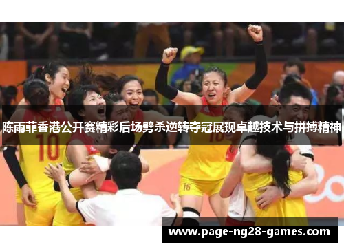 陈雨菲香港公开赛精彩后场劈杀逆转夺冠展现卓越技术与拼搏精神 陈雨菲香港公开赛精彩后场劈杀逆转夺冠展现卓越技术与拼搏精神