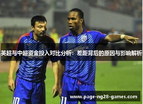 英超与中超资金投入对比分析:差距背后的原因与影响解析 英超与中超资金投入对比分析:差距背后的原因与影响解析