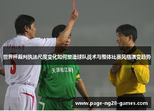世界杯裁判执法尺度变化如何塑造球队战术与整体比赛风格演变趋势