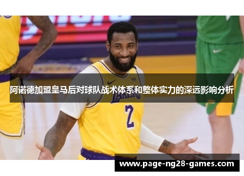 阿诺德加盟皇马后对球队战术体系和整体实力的深远影响分析