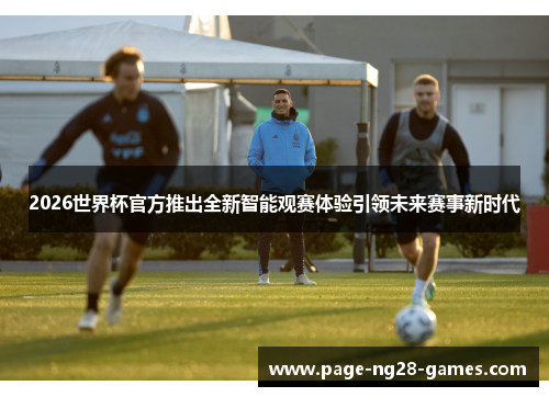 2026世界杯官方推出全新智能观赛体验引领未来赛事新时代