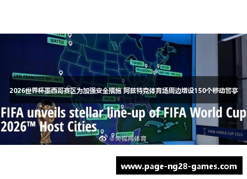 2026世界杯墨西哥赛区为加强安全措施 阿兹特克体育场周边增设150个移动警亭