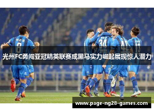 光州FC勇闯亚冠精英联赛成黑马实力崛起展现惊人潜力 光州FC勇闯亚冠精英联赛成黑马实力崛起展现惊人潜力