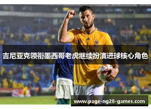 吉尼亚克领衔墨西哥老虎继续扮演进球核心角色 吉尼亚克领衔墨西哥老虎继续扮演进球核心角色