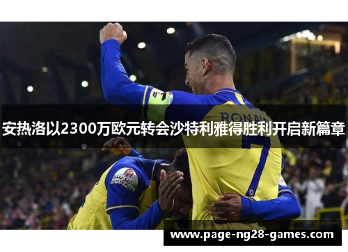 安热洛以2300万欧元转会沙特利雅得胜利开启新篇章 安热洛以2300万欧元转会沙特利雅得胜利开启新篇章