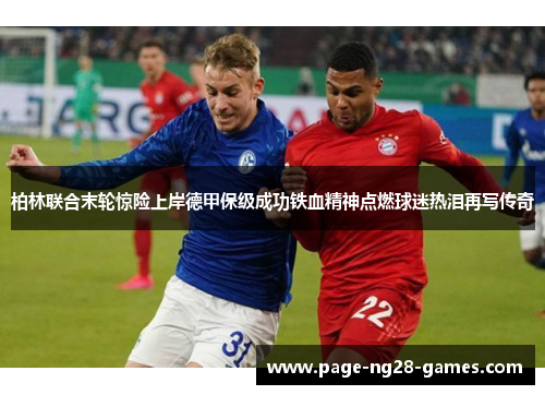 柏林联合末轮惊险上岸德甲保级成功铁血精神点燃球迷热泪再写传奇