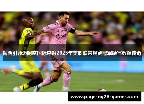 梅西引领迈阿密国际夺得2025年美职联常规赛冠军续写辉煌传奇