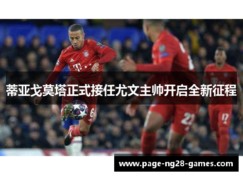 蒂亚戈莫塔正式接任尤文主帅开启全新征程 蒂亚戈莫塔正式接任尤文主帅开启全新征程