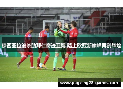 穆西亚拉绝杀助拜仁奇迹卫冕 踏上欧冠新巅峰再创辉煌 穆西亚拉绝杀助拜仁奇迹卫冕 踏上欧冠新巅峰再创辉煌