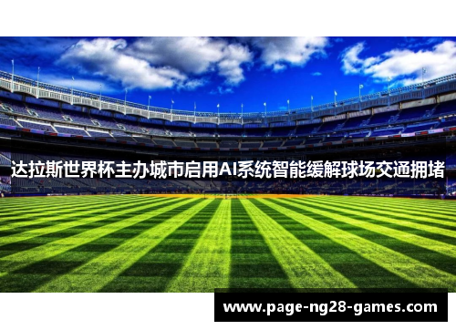 达拉斯世界杯主办城市启用AI系统智能缓解球场交通拥堵 达拉斯世界杯主办城市启用AI系统智能缓解球场交通拥堵