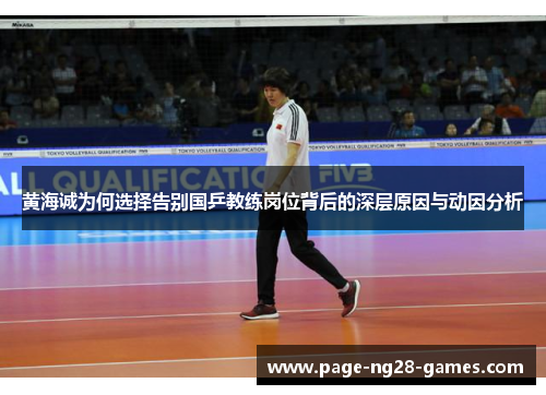黄海诚为何选择告别国乒教练岗位背后的深层原因与动因分析