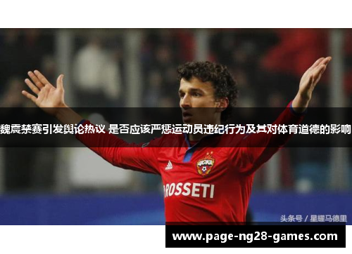 魏震禁赛引发舆论热议 是否应该严惩运动员违纪行为及其对体育道德的影响