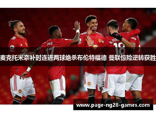 麦克托米奈补时连进两球绝杀布伦特福德 曼联惊险逆转获胜 麦克托米奈补时连进两球绝杀布伦特福德 曼联惊险逆转获胜
