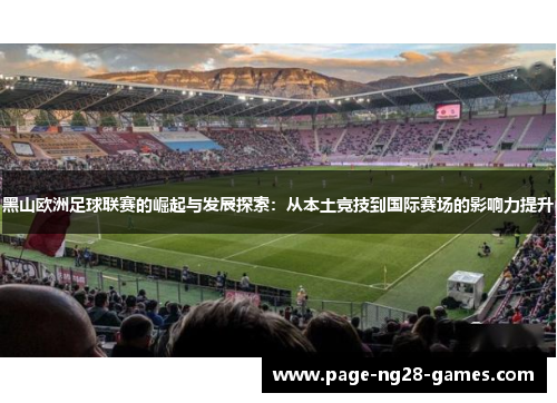 黑山欧洲足球联赛的崛起与发展探索:从本土竞技到国际赛场的影响力提升 黑山欧洲足球联赛的崛起与发展探索:从本土竞技到国际赛场的影响力提升