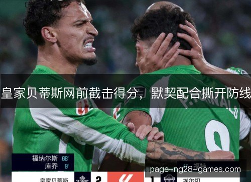皇家贝蒂斯网前截击得分，默契配合撕开防线