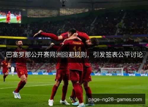 巴塞罗那公开赛同洲回避规则,引发签表公平讨论 巴塞罗那公开赛同洲回避规则,引发签表公平讨论