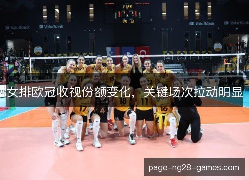 女排欧冠收视份额变化,关键场次拉动明显 女排欧冠收视份额变化,关键场次拉动明显