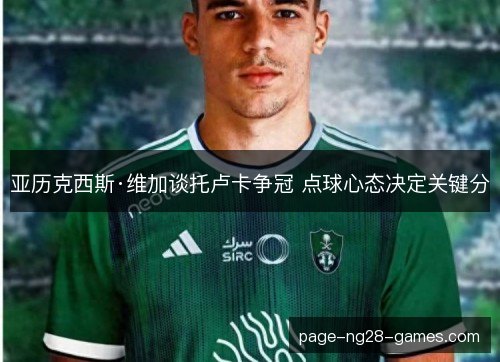 亚历克西斯·维加谈托卢卡争冠 点球心态决定关键分